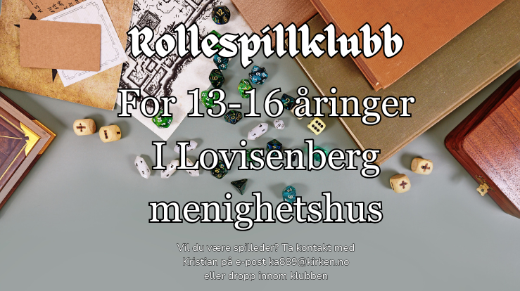 Bilde av et bord med et kart over en dungeon, med notater og spor gitt av spilleder. Det ligger masse terninger på bordet i forskjellige farger og i forskjellige størrelser fra 4-sidede opp til 20-sidede. Det står "Rollespillklubb for 13-16 åringer i Lovisenberg menighetshus. Vil du være spilleder? Ta kontakt med Kristian på e-post ka889@kirken.no eller dropp innom klubben.